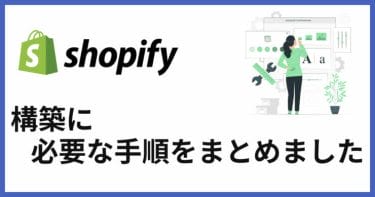 【初心者向け】Shopify構築に必要な準備まとめ！越境ECをスタートしよう！