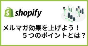【Shopify】メルマガ効果を上げる！メルマガ配信で気をつけるべきポイント５つ