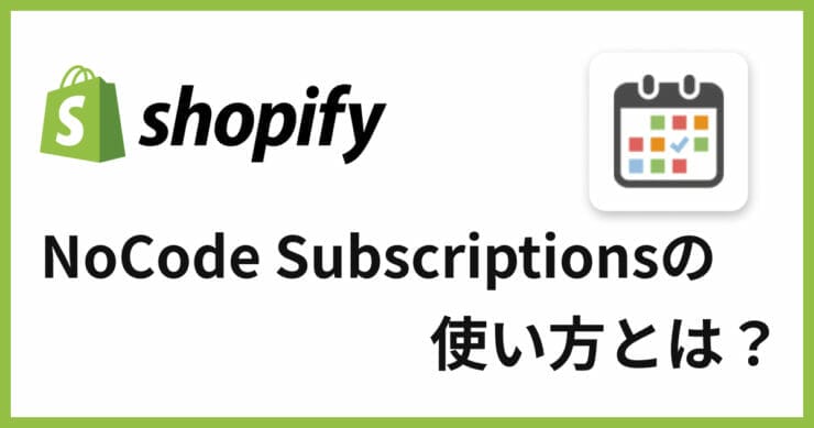 低価格で利用可能！Shopify定期購入アプリ「NoCode Subscriptions」の