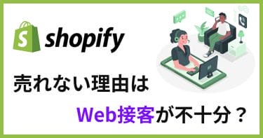 Shopifyで売れない原因はWeb接客が不十分だから!?顧客目線を大事に運営しよう