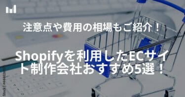ShopifyのECサイト制作会社おすすめ5選！注意点や制作費用の相場もご紹介	！