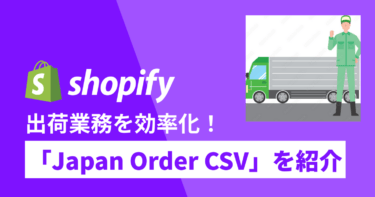shopifyアプリ「Japan Order CSV」を紹介！出荷業務を効率化しよう！