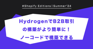 Shopify Edition Summer ’24「Hydrogen で B2B 取引の構築がより簡単に！」