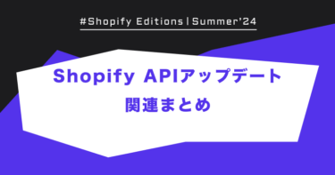 Shopify Edition Summer ’24「Shopify APIアップデート関連まとめ」