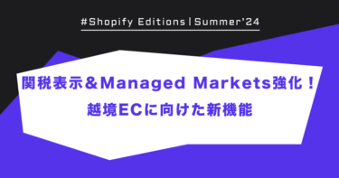 【Shopify Edition Summer ’24】関税表示＆Managed Markets強化！越境ECに向けた新機能