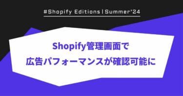 【Shopify Edition Summer ’24】管理画面から広告パフォーマンスを確認可能に